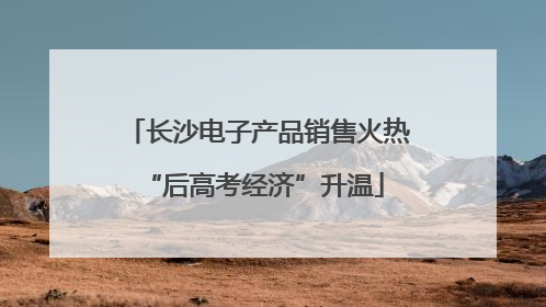 长沙电子产品销售火热 “后高考经济”升温